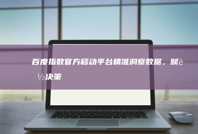 百度指数官方移动平台：精准洞察数据，赋能决策升级