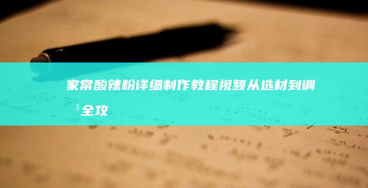 家常酸辣粉详细制作教程视频：从选材到调味全攻略